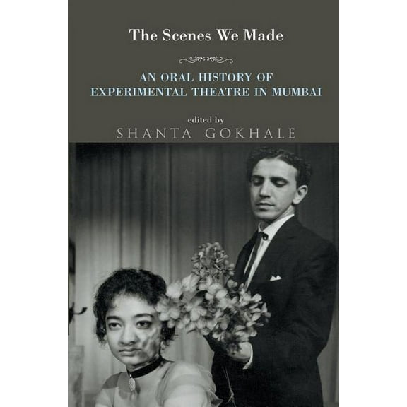 The Scenes We Made: An Oral History of Experimental Theatre in Mumbai, (Paperback)
