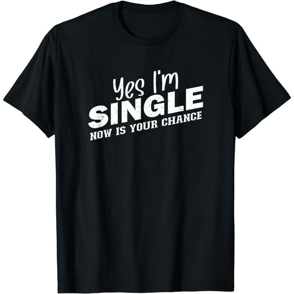 Yes I'm Single Now Is Your Chance Shirt Funny Dating Singles T-Shirt