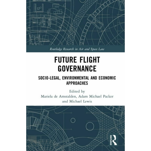 Routledge Research in Air and Space Law Future Flight Governance: Socio-legal, Environmental and Economic Approaches, (Hardcover)
