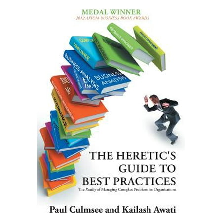 The Heretic's Guide to Best Practices : The Reality of Managing Complex Problems in (Managing Electronic Records Methods Best Practices And Technologies)