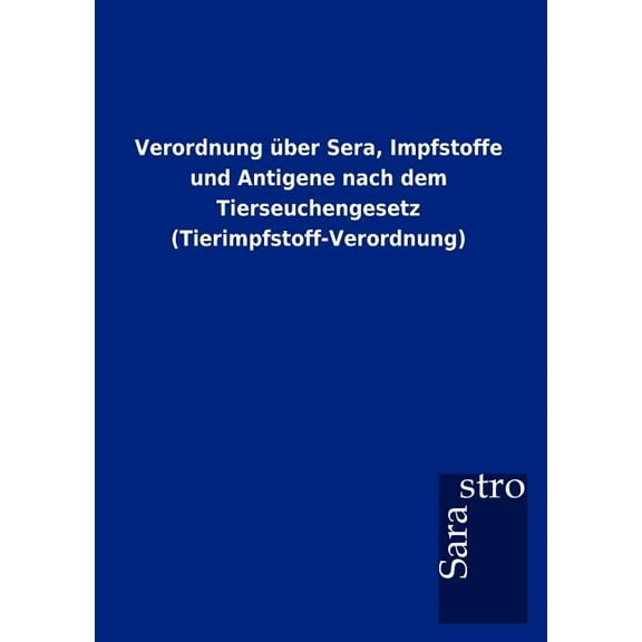 Verordnung über Sera, Impfstoffe und Antigene nach dem Tierseuchengesetz (Tierimpfstoff-Verordnung) (Paperback)