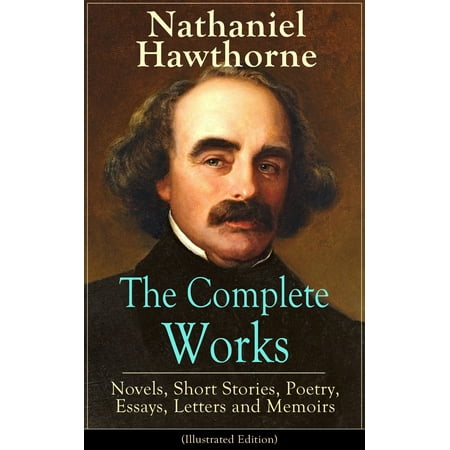 The Complete Works of Nathaniel Hawthorne: Novels, Short Stories, Poetry, Essays, Letters and Memoirs (Illustrated Edition) -