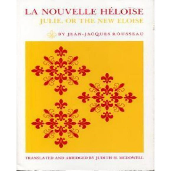 La Nouvelle Héloise : Julie, Ou la Nouvelle Éloise : Lettres de Deux Amoureux, Habitants d'Une Petite Ville au Pied des Alpes
