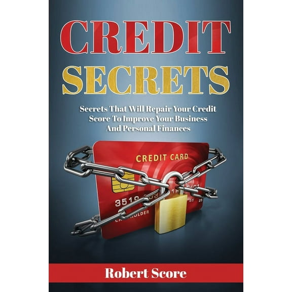 Credit Secrets: Secrets That Will Repair Your Credit Score To Improve Your Business And Personal Finances (Paperback)