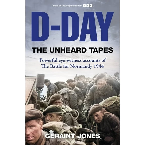 D-Day: The Unheard Tapes: Powerful Eye-Witness Accounts of the Battle for Normandy 1944, (Hardcover)