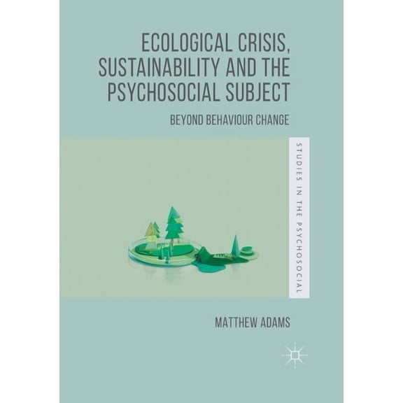 Studies in the Psychosocial Ecological Crisis, Sustainability and the Psychosocial Subject: Beyond Behaviour Change, (Paperback)