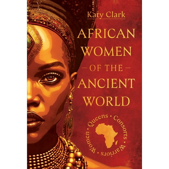 African Women of the Ancient World: Queens, Consorts, Warriors - Women, (Hardcover)