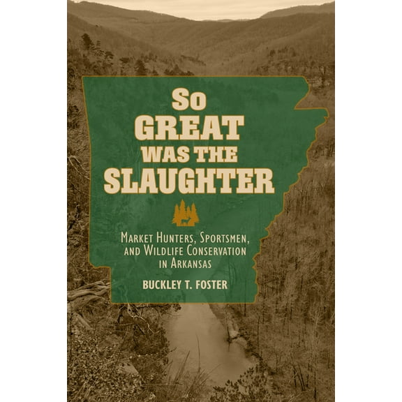 Nexus: New Histories of Science, Technol So Great Was the Slaughter: Market Hunters, Sportsmen, and Wildlife Conservation in Arkansas, (Hardcover)