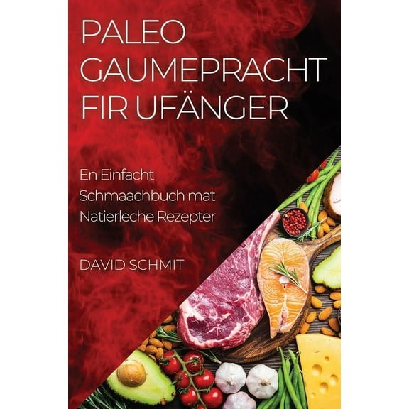 Paleo Gaumepracht fir Ufänger: En Einfacht Schmaachbuch mat Natierleche Rezepter, (Paperback)
