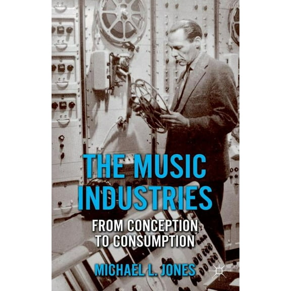 The Music Industries: From Conception to Consumption, (Paperback)
