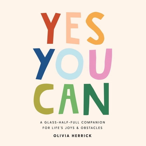 Yes, You Can: A Glass-Half-Full Companion for Life's Joys and Obstacles, (Hardcover)