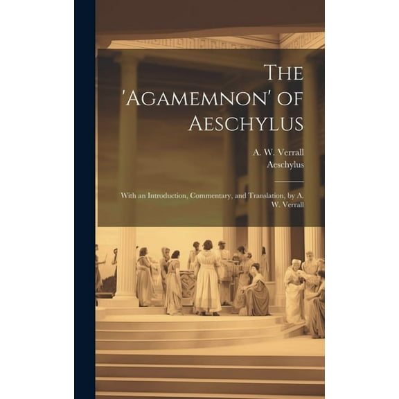 The 'Agamemnon' of Aeschylus; With an Introduction, Commentary, and Translation, by A. W. Verrall (Hardcover)