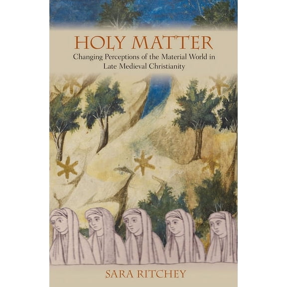 Holy Matter: Changing Perceptions of the Material World in Late Medieval Christianity, (Hardcover)