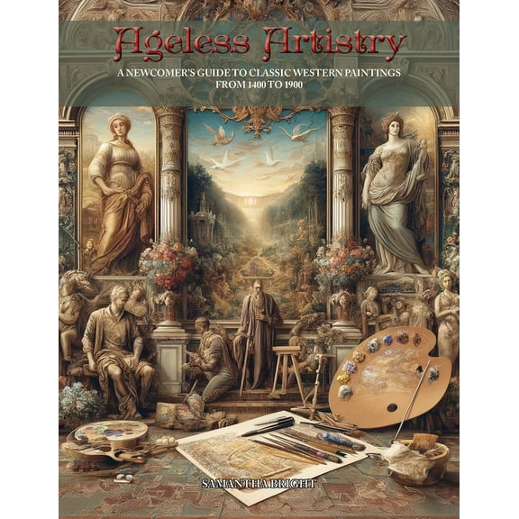 Ageless Artistry: A Newcomer's Guide to Classic Western Paintings from 1400 to 1900, (Paperback)