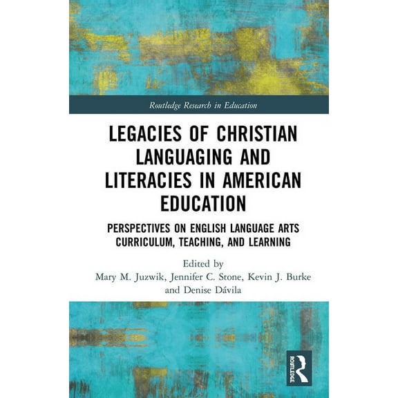 Routledge Research in Education Legacies of Christian Languaging and Literacies in American Education: Perspectives on English Language Arts Curriculum,, (Hardcover)