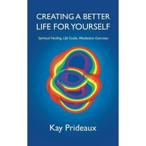 Creating a Better Life for Yourself: Spiritual Healing, Life Guide, Meditation Exercises, (Paperback)