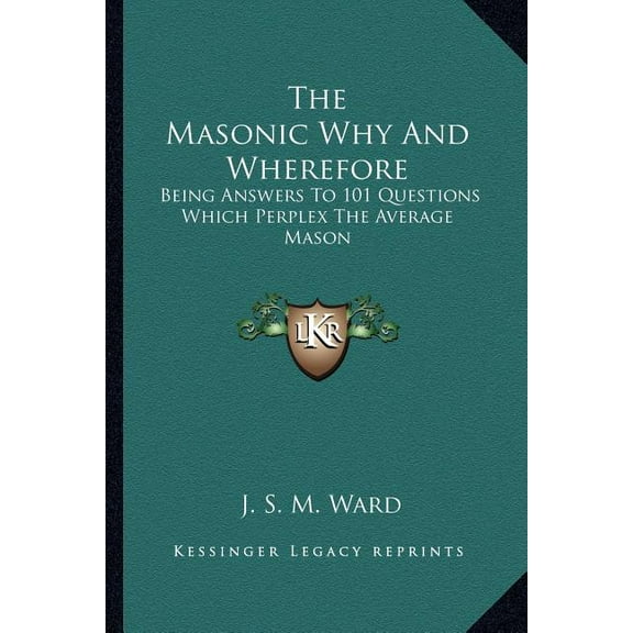 The Masonic Why And Wherefore: Being Answers To 101 Questions Which Perplex The Average Mason Paperback 1162972688 9781162972688 J. S. M. Ward