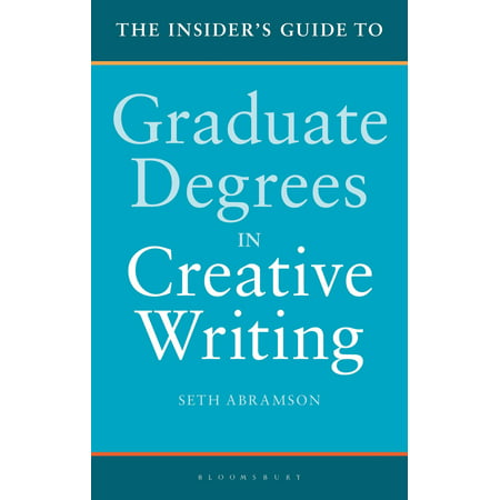 The Insider's Guide to Graduate Degrees in Creative Writing - (Best Graduate Schools For Creative Writing)