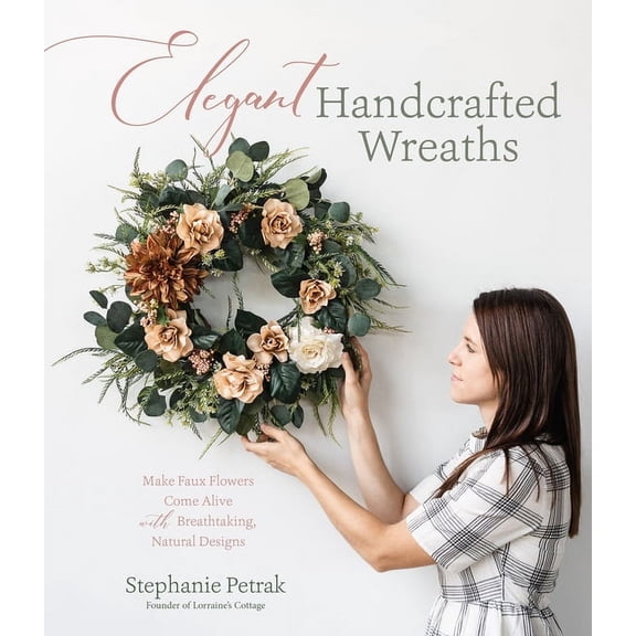 Elegant Handcrafted Wreaths: Make Faux Flowers Come Alive with Breathtaking, Natural Designs, (Paperback)