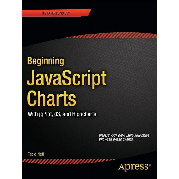 Expert's Voice in Web Development Beginning JavaScript Charts: With Jqplot, D3, and Highcharts, (Paperback)