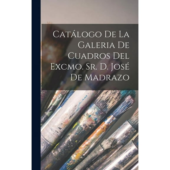 Catálogo De La Galeria De Cuadros Del Excmo. Sr. D. José De Madrazo (Hardcover)