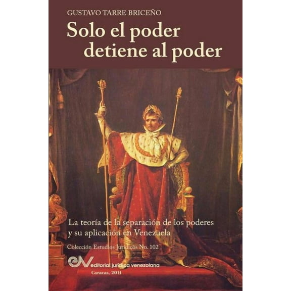 Solo el Poder detiene al Poder. La Teoría de la Separación de Poderes y su aplicación en Venezuela (Paperback)