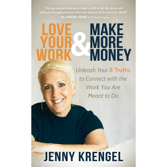 Love Your Work and Make More Money: Unleash Your 8 Truths to Connect with the Work You Are Meant to Do, (Paperback)