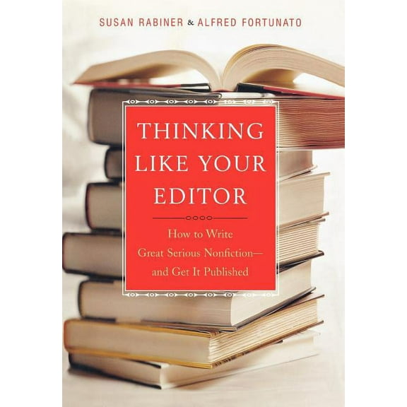 Thinking Like Your Editor: How to Write Great Serious Nonfiction and Get It Published, (Hardcover)