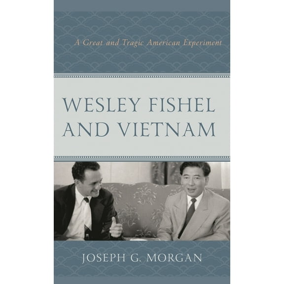 Wesley Fishel and Vietnam: A Great and Tragic American Experiment, (Hardcover)