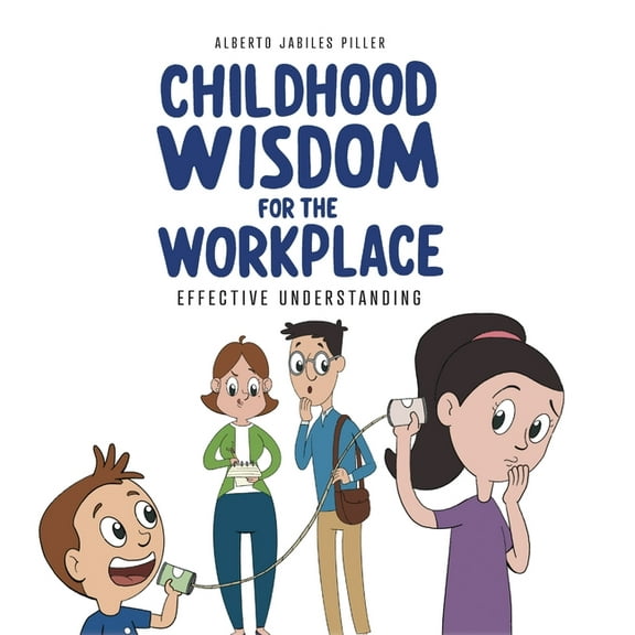 Childhood Wisdom for the Workplace: Effective Understanding, (Hardcover)