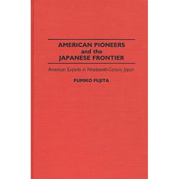 Contributions in Asian Studies American Pioneers and the Japanese Frontier: American Experts in Nineteenth-Century Japan, (Hardcover)