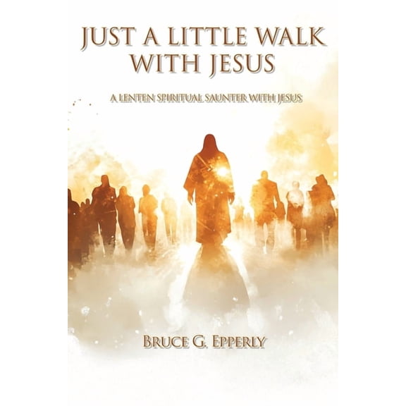 Just a Little Walk with Jesus: A Lenten Spiritual Saunter with Jesus, (Paperback)
