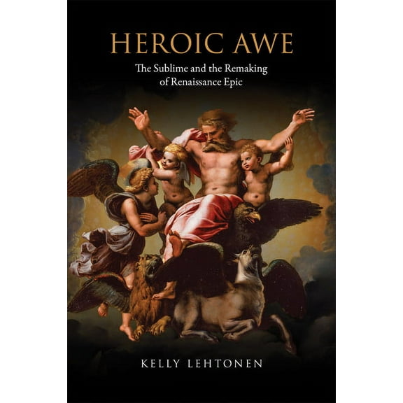 Heroic Awe: The Sublime and the Remaking of Renaissance Epic, (Hardcover)