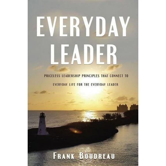 Everyday Leader: Priceless Leadership Principles That Connect to Everyday Life for the Everyday Leader, (Paperback)