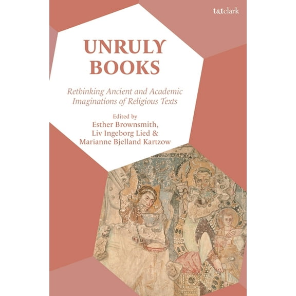 Unruly Books: Rethinking Ancient and Academic Imaginations of Religious Texts, (Hardcover)