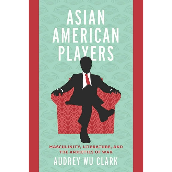 Asian American Players: Masculinity, Literature, and the Anxieties of War, (Paperback)