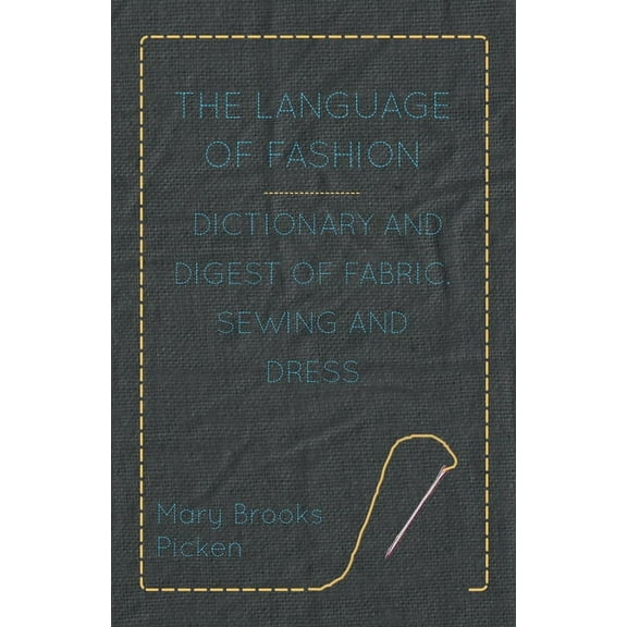 The Language of Fashion - Dictionary and Digest of Fabric, Sewing and Dress, (Hardcover)