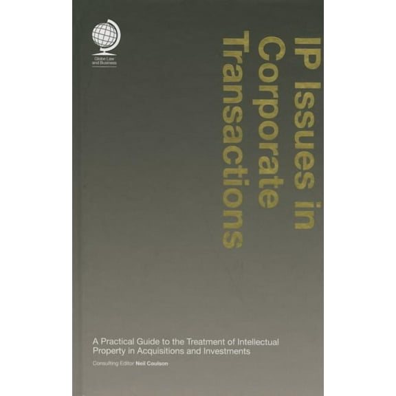 IP Issues in Corporate Transactions : A Practical Guide to the Treatment of Intellectual Property in Acquisitions and Investments (Edition 1) (Hardcover)