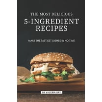 The Most Delicious 5-Ingredient Recipes : Make the Tastiest Dishes in No Time (Paperback)