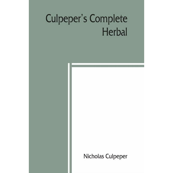 Culpeper's Complete herbal: to which is now added, upwards of one hundred additional herbs, with a display of their medi, (Paperback)