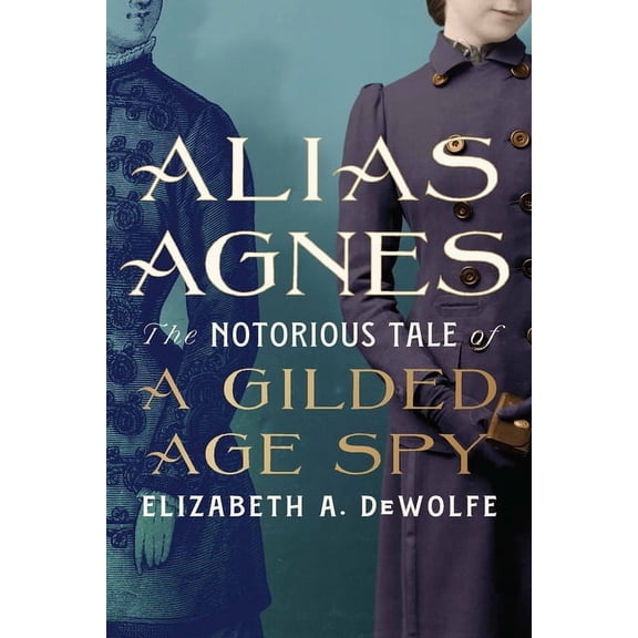 Alias Agnes: The Notorious Tale of a Gilded Age Spy, (Paperback)