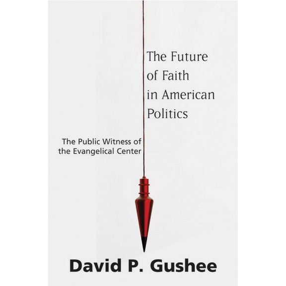 The Future of Faith in American Politics: The Public Witness of the Evangelical Center, (Paperback)