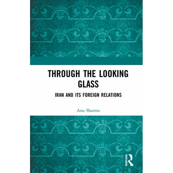 Through the Looking Glass: Iran and Its Foreign Relations, (Hardcover)