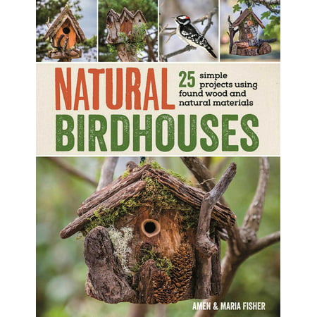 Natural Birdhouses : 25 Simple Projects Using Found Wood to Attract Birds, Bats, and Bugs into Your (Best Wood Bats To Use)