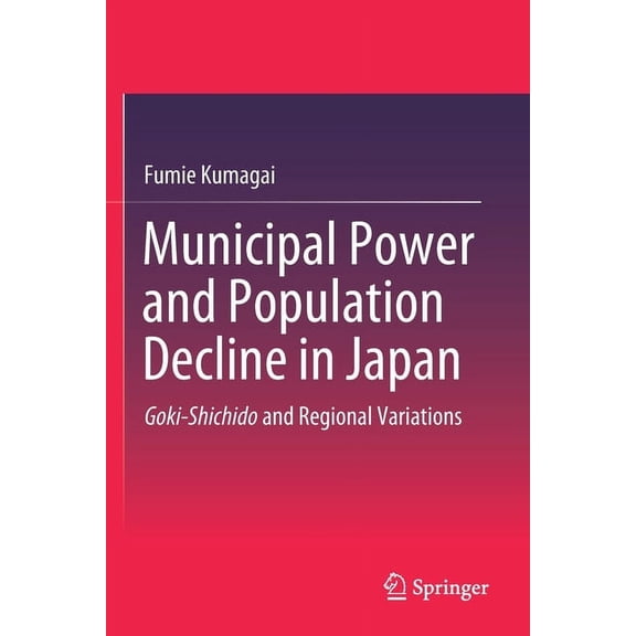 Municipal Power and Population Decline in Japan: Goki-Shichido and Regional Variations, (Paperback)