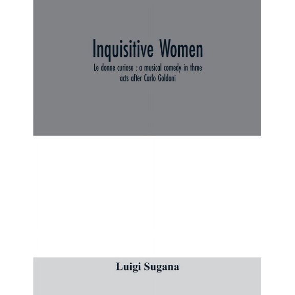 Inquisitive women; Le donne curiose: a musical comedy in three acts after Carlo Goldoni, (Paperback)