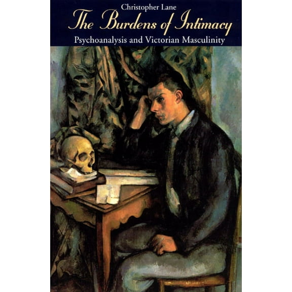 The Burdens of Intimacy : Psychoanalysis and Victorian Masculinity (Paperback)