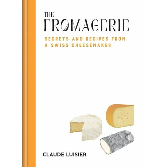 The Fromagerie: Secrets and Recipes from a Swiss Cheesemaker, (Hardcover)