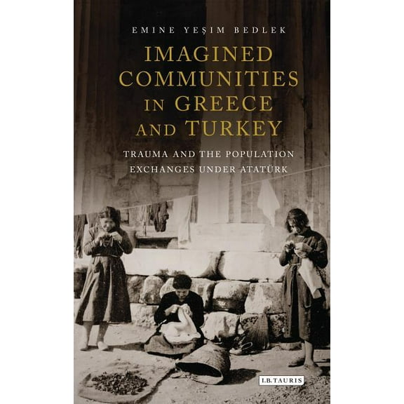 International Library of Twentieth Centu Imagined Communities in Greece and Turkey: Trauma and the Population Exchanges Under Ataturk, (Hardcover)