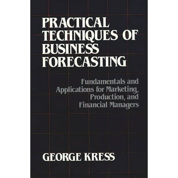 Practical Techniques of Business Forecasting: Fundamentals and Applications for Marketing Production, and Financial Mana, (Hardcover)